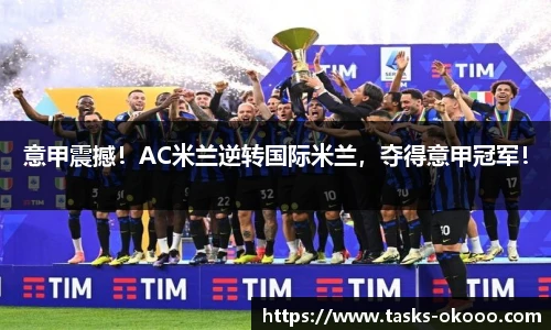 意甲震撼！AC米兰逆转国际米兰，夺得意甲冠军！