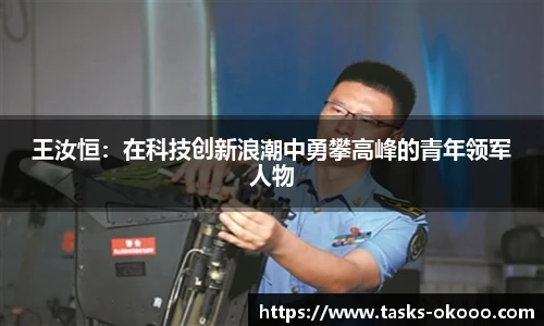 王汝恒：在科技创新浪潮中勇攀高峰的青年领军人物