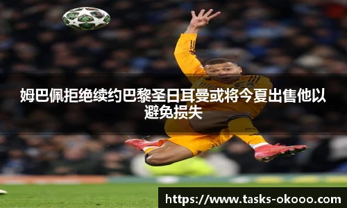 姆巴佩拒绝续约巴黎圣日耳曼或将今夏出售他以避免损失