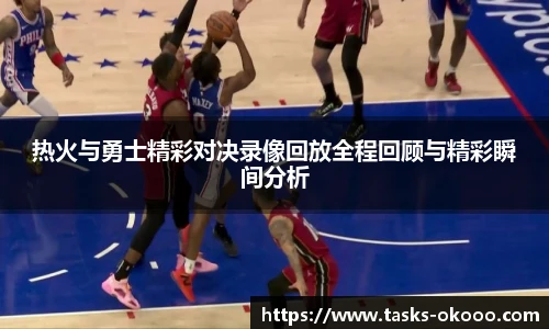 热火与勇士精彩对决录像回放全程回顾与精彩瞬间分析
