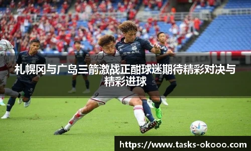 札幌冈与广岛三箭激战正酣球迷期待精彩对决与精彩进球