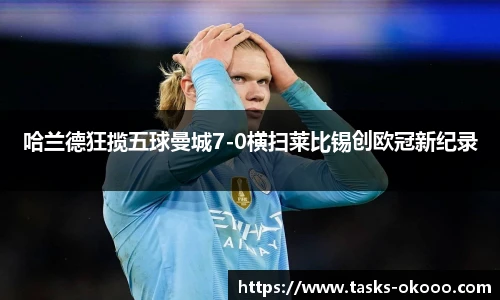 哈兰德狂揽五球曼城7-0横扫莱比锡创欧冠新纪录