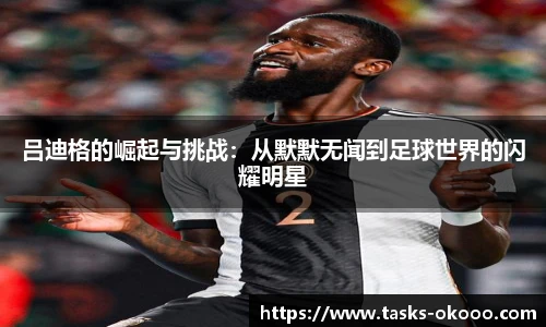 吕迪格的崛起与挑战：从默默无闻到足球世界的闪耀明星