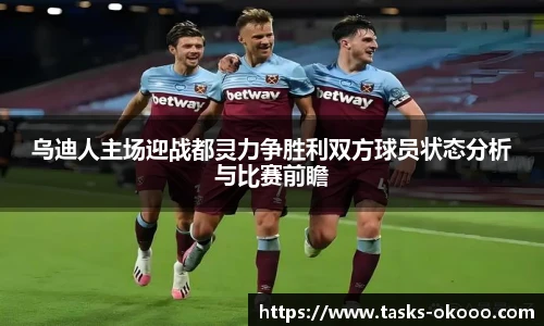 乌迪人主场迎战都灵力争胜利双方球员状态分析与比赛前瞻