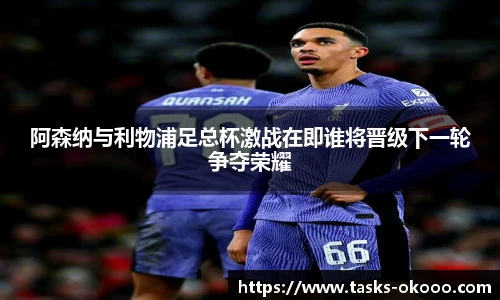 阿森纳与利物浦足总杯激战在即谁将晋级下一轮争夺荣耀
