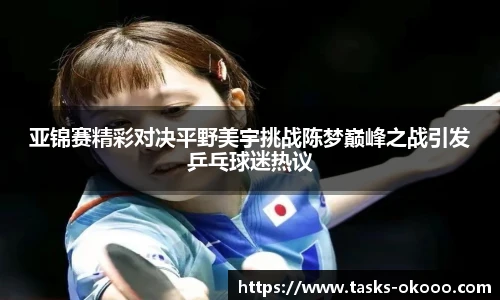 亚锦赛精彩对决平野美宇挑战陈梦巅峰之战引发乒乓球迷热议