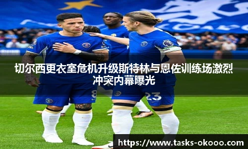 切尔西更衣室危机升级斯特林与恩佐训练场激烈冲突内幕曝光